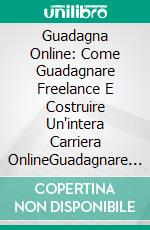 Guadagna Online: Come Guadagnare Freelance E Costruire Un'intera Carriera OnlineGuadagnare Con Un Lavoro Freelance E Costruirsi Un’Intera Carriera Online. E-book. Formato Mobipocket ebook di Allen Green