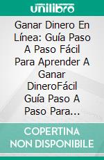 Ganar Dinero En Línea: Guía Paso A Paso Fácil Para Aprender A Ganar DineroFácil Guía Paso A Paso Para Aprender A Hacer Dinero. E-book. Formato Mobipocket ebook di Goddess Baumann