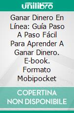 Ganar Dinero En Línea: Guía Paso A Paso Fácil Para Aprender A Ganar Dinero. E-book. Formato Mobipocket ebook di Joan Scott