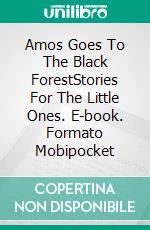 Amos Goes To The Black ForestStories For The Little Ones. E-book. Formato Mobipocket ebook di Eva Markert