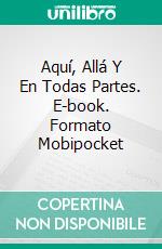 Aquí, Allá Y En Todas Partes. E-book. Formato Mobipocket