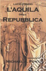 Lucio Ponzio: L'aquila Della Repubblica. E-book. Formato Mobipocket ebook