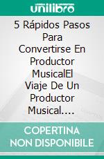 5 Rápidos Pasos Para Convertirse En Productor MusicalEl Viaje De Un Productor Musical. E-book. Formato Mobipocket ebook