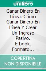 Ganar Dinero En Línea: Cómo Ganar Dinero En Línea Y Crear Un Ingreso Pasivo. E-book. Formato Mobipocket ebook