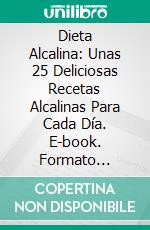 Dieta Alcalina: Unas 25 Deliciosas Recetas Alcalinas Para Cada Día. E-book. Formato Mobipocket ebook di Richard Canavan