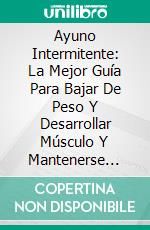 Ayuno Intermitente: La Mejor Guía Para Bajar De Peso Y Desarrollar Músculo Y Mantenerse DelgadoGuía Definitiva Para Perder Peso Y Desarrollar Músculo Y Mantenerse Delgado. E-book. Formato Mobipocket ebook