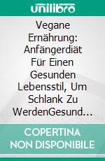 Vegane Ernährung: Anfängerdiät Für Einen Gesunden Lebensstil, Um Schlank Zu WerdenGesund Durch Vegane Ernährung. E-book. Formato Mobipocket ebook