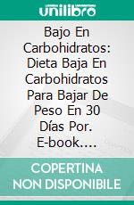 Bajo En Carbohidratos: Dieta Baja En Carbohidratos Para Bajar De Peso En 30 Días Por. E-book. Formato Mobipocket ebook di Michael Foster.