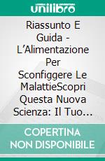 Riassunto E Guida - L’Alimentazione Per Sconfiggere Le MalattieScopri Questa Nuova Scienza: Il Tuo Corpo Ti Guarirà. E-book. Formato Mobipocket ebook di Lee Tang