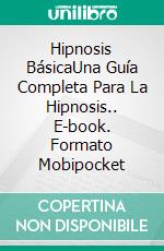 Hipnosis BásicaUna Guía Completa Para La Hipnosis.. E-book. Formato Mobipocket ebook