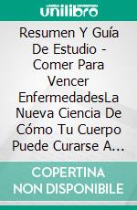 Resumen Y Guía De Estudio - Comer Para Vencer EnfermedadesLa Nueva Ciencia De Cómo Tu Cuerpo Puede Curarse A Sí Mismo. E-book. Formato Mobipocket ebook di Lee Tang