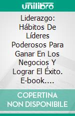 Liderazgo: Hábitos De Líderes Poderosos Para Ganar En Los Negocios Y Lograr El Éxito. E-book. Formato Mobipocket ebook di Kim Greenleaf