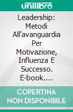 Leadership: Metodi All'avanguardia Per Motivazione, Influenza E Successo. E-book. Formato Mobipocket ebook