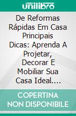 De Reformas Rápidas Em Casa Principais Dicas: Aprenda A Projetar, Decorar E Mobiliar Sua Casa Ideal. E-book. Formato Mobipocket ebook di Amanda Eliza Bertha