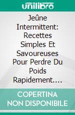 Jeûne Intermittent: Recettes Simples Et Savoureuses Pour Perdre Du Poids Rapidement. E-book. Formato Mobipocket ebook