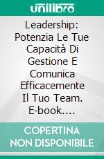 Leadership: Potenzia Le Tue Capacità Di Gestione E Comunica Efficacemente Il Tuo Team. E-book. Formato Mobipocket ebook di Brian Hawkes