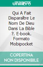 Qui A Fait Disparaître Le Nom De Dieu Dans La Bible ?. E-book. Formato Mobipocket ebook