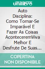 Auto Disciplina: Como Tornar-Se Imparável E Fazer As Coisas AconteceremViva Melhor E Desfrute De Suas Conquistas Com Alegria. E-book. Formato Mobipocket