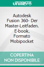 Autodesk Fusion 360- Der Master-Leitfaden. E-book. Formato Mobipocket ebook