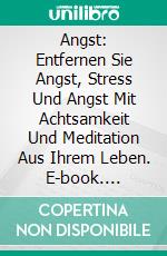 Angst: Entfernen Sie Angst, Stress Und Angst Mit Achtsamkeit Und Meditation Aus Ihrem Leben. E-book. Formato Mobipocket ebook di Peter Dyer