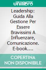 Leadership: Guida Alla Gestione Per Essere Bravissimi A Influenzare, Comunicazione. E-book. Formato Mobipocket ebook