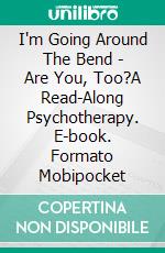 I'm Going Around The Bend - Are You, Too?A Read-Along Psychotherapy. E-book. Formato Mobipocket ebook