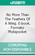 No More Than The Feathers Of A Wing. E-book. Formato Mobipocket ebook di Alessandro Caselli