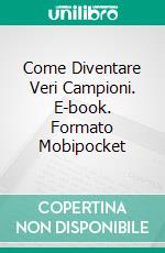 Come Diventare Veri Campioni. E-book. Formato Mobipocket ebook