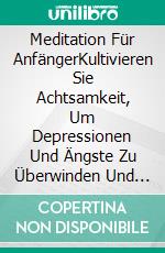 Meditation Für AnfängerKultivieren Sie Achtsamkeit, Um Depressionen Und Ängste Zu Überwinden Und Inneren Frieden Zu Finden.. E-book. Formato Mobipocket ebook