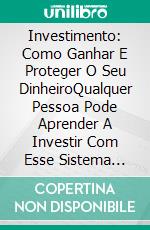 Investimento: Como Ganhar E Proteger O Seu DinheiroQualquer Pessoa Pode Aprender A Investir Com Esse Sistema Aclamado De Investimento!. E-book. Formato Mobipocket ebook