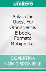 AnksiaThe Quest For Omniscience. E-book. Formato Mobipocket ebook di Anthony Koontz