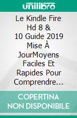 Le Kindle Fire Hd 8 & 10 Guide 2019 Mise À JourMoyens Faciles Et Rapides Pour Comprendre Votre Kindle Fire Hd Et Solution Aux Problèmes Courants. E-book. Formato Mobipocket ebook di Smith Anthony