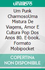 Um Punk CharmosoUma Mistura De Viagens, Amor E Cultura Pop Dos Anos 80. E-book. Formato Mobipocket ebook