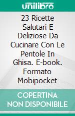 23 Ricette Salutari E Deliziose Da Cucinare Con Le Pentole In Ghisa. E-book. Formato Mobipocket ebook di Jeff Ramsey