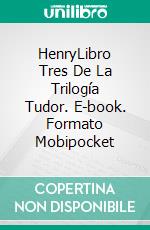 HenryLibro Tres De La Trilogía Tudor. E-book. Formato Mobipocket