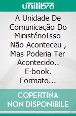 A Unidade De Comunicação Do MinistérioIsso Não Aconteceu , Mas Poderia Ter Acontecido.. E-book. Formato Mobipocket ebook