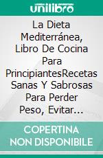 La Dieta Mediterránea, Libro De Cocina Para PrincipiantesRecetas Sanas Y Sabrosas Para Perder Peso, Evitar Enfermedades Cardiacas Y Tener Una Vida Saludable. E-book. Formato Mobipocket ebook