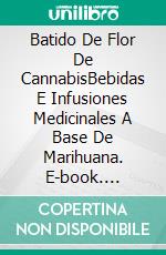 Batido De Flor De CannabisBebidas E Infusiones Medicinales A Base De Marihuana. E-book. Formato EPUB ebook