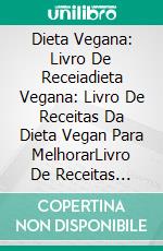 Dieta Vegana: Livro De Receiadieta Vegana: Livro De Receitas Da Dieta Vegan Para MelhorarLivro De Receitas Veganas Para Melhorar A Sua Saúde (Inclui Batidos E Guisados). E-book. Formato Mobipocket ebook