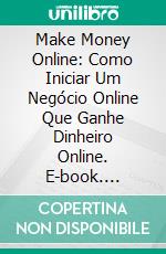 Make Money Online: Como Iniciar Um Negócio Online Que Ganhe Dinheiro Online. E-book. Formato Mobipocket ebook di Jason Allred