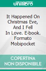 It Happened On Christmas Eve, And I Fell In Love. E-book. Formato Mobipocket ebook