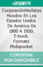 ConjuraciónHechizos Hoodoo En Los Estados Unidos De América De 1800 A 1920. E-book. Formato Mobipocket ebook di Talia Felix