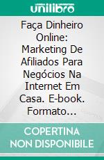 Faça Dinheiro Online: Marketing De Afiliados Para Negócios Na Internet Em Casa. E-book. Formato Mobipocket ebook