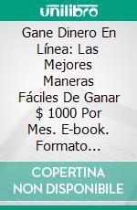 Gane Dinero En Línea: Las Mejores Maneras Fáciles De Ganar $ 1000 Por Mes. E-book. Formato Mobipocket ebook