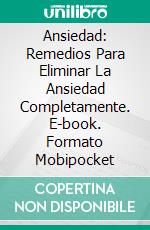 Ansiedad: Remedios Para Eliminar La Ansiedad Completamente. E-book. Formato Mobipocket ebook di Max Mangal