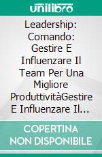 Leadership: Comando: Gestire E Influenzare Il Team Per Una Migliore ProduttivitàGestire E Influenzare Il Team Per Una Migliore Produttività. E-book. Formato Mobipocket ebook di Archie Ridgway