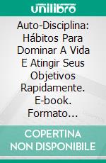 Auto-Disciplina: Hábitos Para Dominar A Vida E Atingir Seus Objetivos Rapidamente. E-book. Formato Mobipocket ebook di Joanna Roth