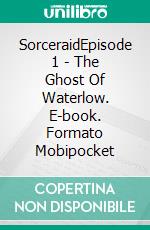 SorceraidEpisode 1 - The Ghost Of Waterlow. E-book. Formato Mobipocket ebook di Lena Lucily