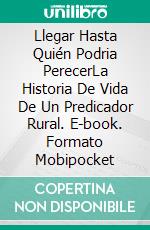 Llegar Hasta Quién Podria PerecerLa Historia De Vida De Un Predicador Rural. E-book. Formato Mobipocket ebook di Dr Johnny Woodard