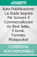 Auto-Pubblicazione: La Guida Segreta Per Scrivere E Commercializzare Un Best Seller. E-book. Formato Mobipocket ebook